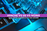 Apache vs IIS vs Nginx: An In-depth Comparison of Web Servers